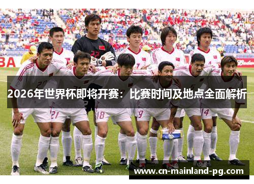 2026年世界杯即将开赛：比赛时间及地点全面解析