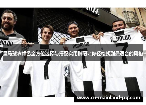 皇马球衣颜色全方位选择与搭配实用指南让你轻松找到最适合的风格 皇马球衣颜色全方位选择与搭配实用指南让你轻松找到最适合的风格