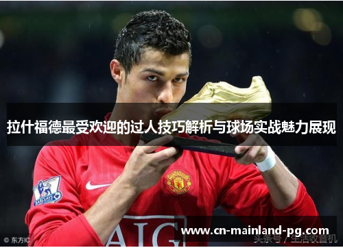 拉什福德最受欢迎的过人技巧解析与球场实战魅力展现