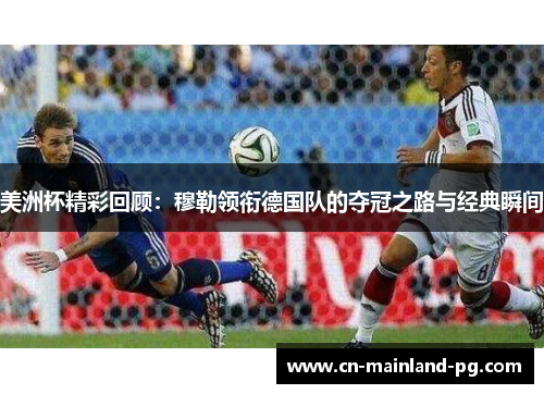 美洲杯精彩回顾：穆勒领衔德国队的夺冠之路与经典瞬间