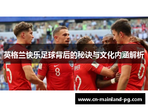 英格兰快乐足球背后的秘诀与文化内涵解析 英格兰快乐足球背后的秘诀与文化内涵解析