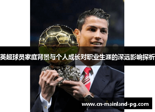 英超球员家庭背景与个人成长对职业生涯的深远影响探析 英超球员家庭背景与个人成长对职业生涯的深远影响探析