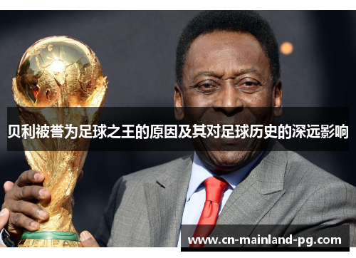 贝利被誉为足球之王的原因及其对足球历史的深远影响