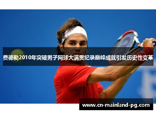 费德勒2010年突破男子网球大满贯纪录巅峰成就引发历史性变革