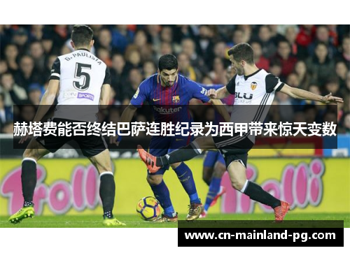 赫塔费能否终结巴萨连胜纪录为西甲带来惊天变数 赫塔费能否终结巴萨连胜纪录为西甲带来惊天变数