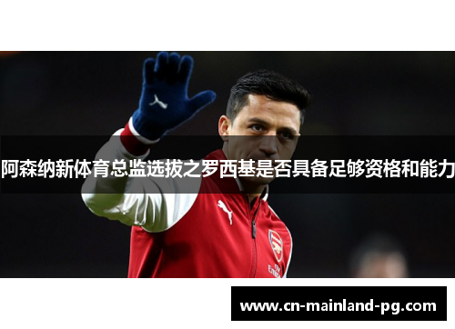 阿森纳新体育总监选拔之罗西基是否具备足够资格和能力 阿森纳新体育总监选拔之罗西基是否具备足够资格和能力