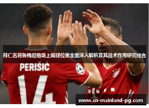 拜仁名将鲁梅尼格场上踢球位置全面深入解析及其战术作用研究综合 拜仁名将鲁梅尼格场上踢球位置全面深入解析及其战术作用研究综合