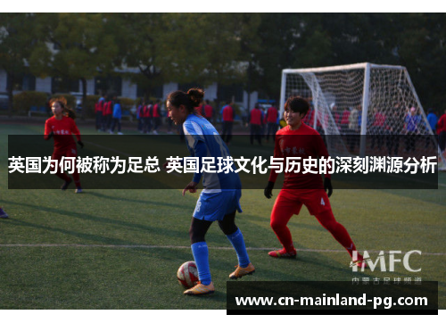 英国为何被称为足总 英国足球文化与历史的深刻渊源分析
