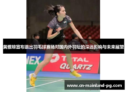 黄雅琼宣布退出羽毛球赛场对国内外羽坛的深远影响与未来展望 黄雅琼宣布退出羽毛球赛场对国内外羽坛的深远影响与未来展望