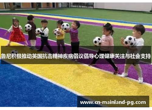 鲁尼积极推动英国抗击精神疾病倡议倡导心理健康关注与社会支持 鲁尼积极推动英国抗击精神疾病倡议倡导心理健康关注与社会支持