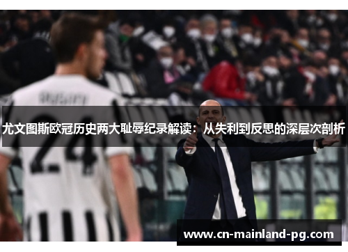 尤文图斯欧冠历史两大耻辱纪录解读：从失利到反思的深层次剖析