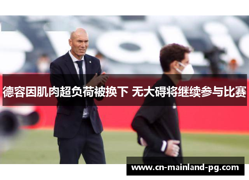 德容因肌肉超负荷被换下 无大碍将继续参与比赛 德容因肌肉超负荷被换下 无大碍将继续参与比赛