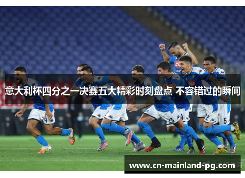 意大利杯四分之一决赛五大精彩时刻盘点 不容错过的瞬间