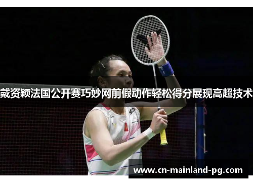 戴资颖法国公开赛巧妙网前假动作轻松得分展现高超技术 戴资颖法国公开赛巧妙网前假动作轻松得分展现高超技术