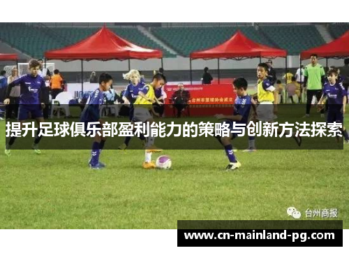 提升足球俱乐部盈利能力的策略与创新方法探索