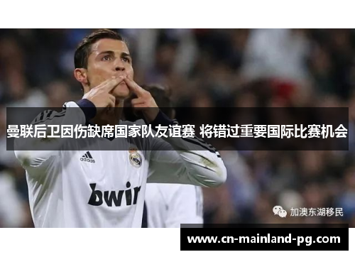 曼联后卫因伤缺席国家队友谊赛 将错过重要国际比赛机会