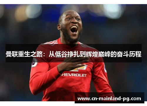 曼联重生之路：从低谷挣扎到辉煌巅峰的奋斗历程