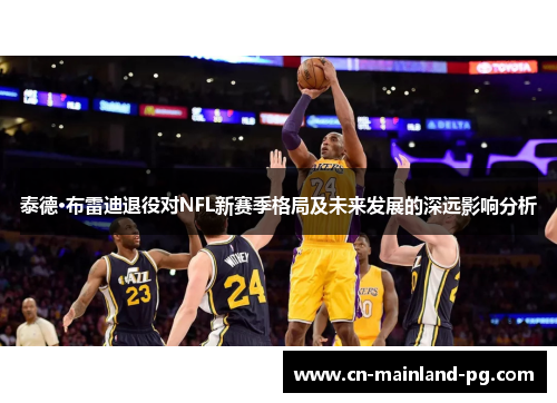 泰德·布雷迪退役对NFL新赛季格局及未来发展的深远影响分析
