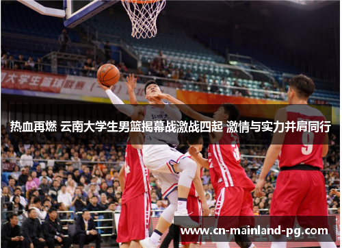 热血再燃 云南大学生男篮揭幕战激战四起 激情与实力并肩同行