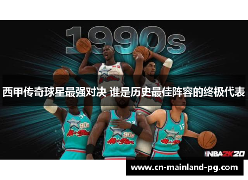 西甲传奇球星最强对决 谁是历史最佳阵容的终极代表