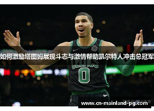 如何激励塔图姆展现斗志与激情帮助凯尔特人冲击总冠军
