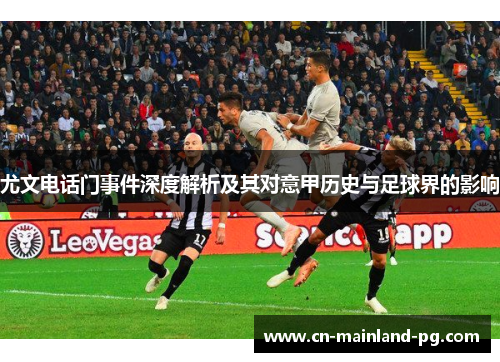 尤文电话门事件深度解析及其对意甲历史与足球界的影响