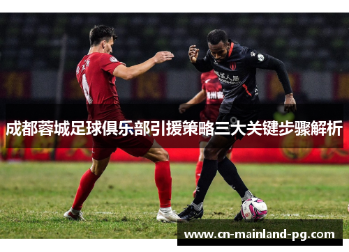 成都蓉城足球俱乐部引援策略三大关键步骤解析