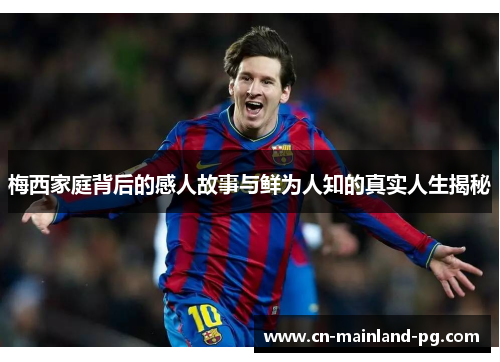 梅西家庭背后的感人故事与鲜为人知的真实人生揭秘