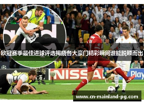 欧冠赛季最佳进球评选揭晓各大豪门精彩瞬间谁能脱颖而出