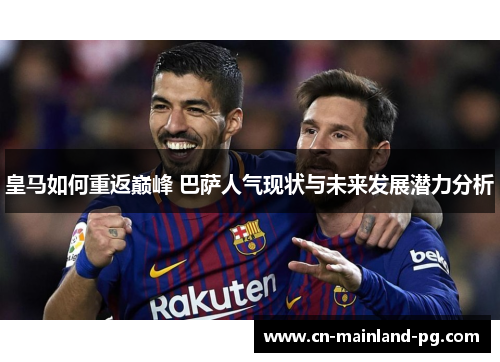 皇马如何重返巅峰 巴萨人气现状与未来发展潜力分析
