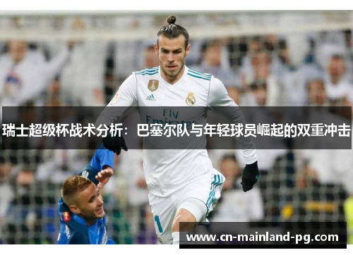 瑞士超级杯战术分析：巴塞尔队与年轻球员崛起的双重冲击