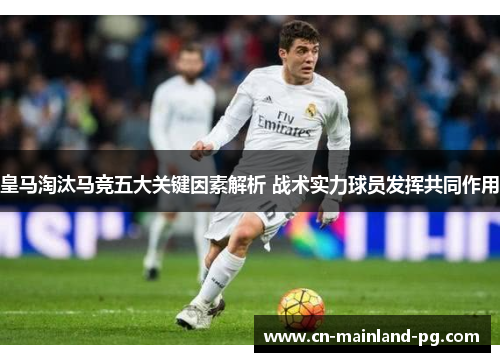 皇马淘汰马竞五大关键因素解析 战术实力球员发挥共同作用