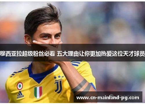 穆西亚拉超级粉丝必看 五大理由让你更加热爱这位天才球员