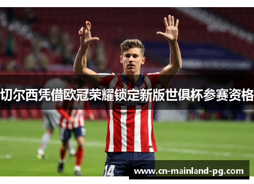 切尔西凭借欧冠荣耀锁定新版世俱杯参赛资格