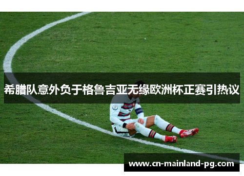 希腊队意外负于格鲁吉亚无缘欧洲杯正赛引热议