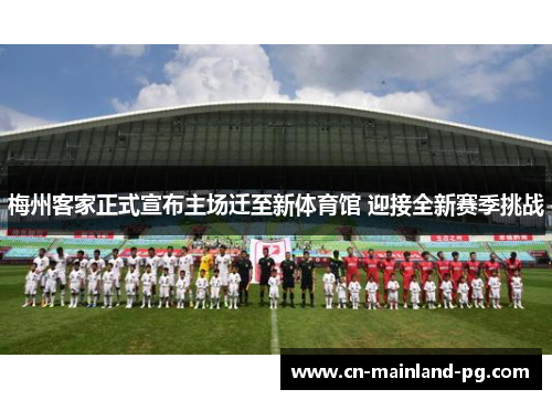 梅州客家正式宣布主场迁至新体育馆 迎接全新赛季挑战