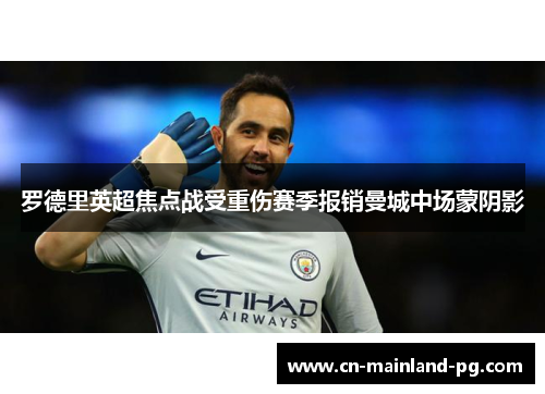 罗德里英超焦点战受重伤赛季报销曼城中场蒙阴影