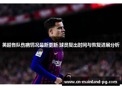 英超各队伤病情况最新更新 球员复出时间与恢复进展分析