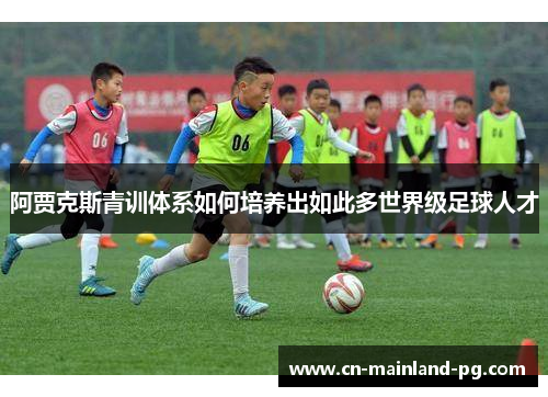 阿贾克斯青训体系如何培养出如此多世界级足球人才